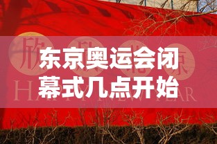 东京奥运会闭幕式几点开始 东京奥运会闭幕式几点开始