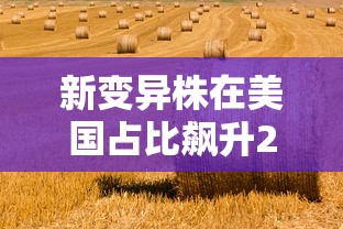 新变异株在美国占比飙升21倍 · 美国新冠流行变异株列为过