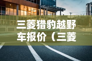 三菱猎豹越野车报价（三菱猎豹2017款报价）