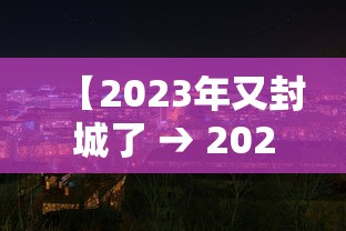 【2023年又封城了 → 2023年解封】