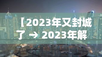 【2023年又封城了 → 2023年解封】