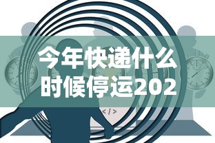 今年快递什么时候停运2022 今年快递什么时候停运2022