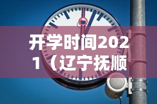 开学时间2021（辽宁抚顺开学时间2021）