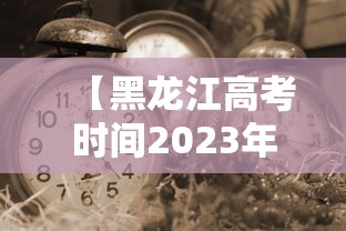 【黑龙江高考时间2023年时间表 → 黑龙江高考时间线】