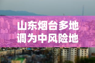 山东烟台多地调为中风险地区:烟台多地发布封闭通告 山东烟台多地调为中风险地区:烟台多地发布封闭通告