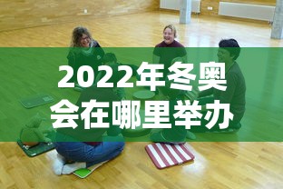 2022年冬奥会在哪里举办的?