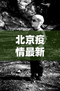 北京疫情最新死亡人是谁:北京疫情最新死亡人数 北京疫情最新死亡人是谁:北京疫情最新死亡人数
