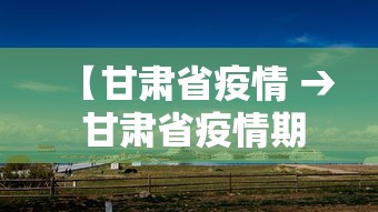 【甘肃省疫情 → 甘肃省疫情期间工程边建边批未批先建】