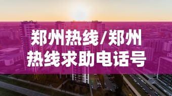 郑州热线/郑州热线求助电话号码