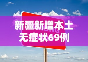新疆新增本土无症状69例:新疆新增3例本土确诊病例 新疆新增本土无症状69例:新疆新增3例本土确诊病例