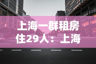 上海一群租房住29人：上海2025年群租房新规定