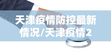 天津疫情防控最新情况/天津疫情2022