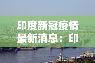 印度新冠疫情最新消息:印度新病毒的最新消息 印度新冠疫情最新消息:印度新病毒的最新消息