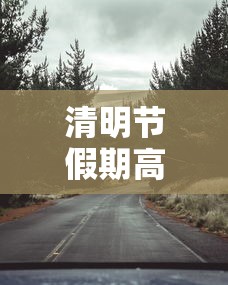 清明节假期高速免费吗 · 清明节高速公路是否免费
