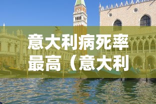 意大利病死率最高(意大利死的球员有哪些) 意大利病死率最高(意大利死的球员有哪些)