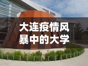 大连疫情风暴中的大学城 大连疫情风暴中的大学城