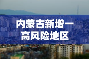 内蒙古新增一高风险地区