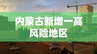 内蒙古新增一高风险地区 内蒙古新增一高风险地区