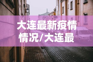 大连最新疫情情况/大连最新疫情情况通报