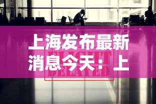 上海发布最新消息今天：上海刚刚发布