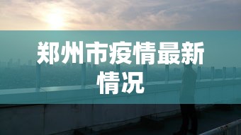 郑州市疫情最新情况 郑州市疫情最新情况