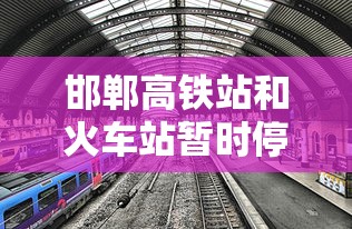 邯郸高铁站和火车站暂时停售进京车票