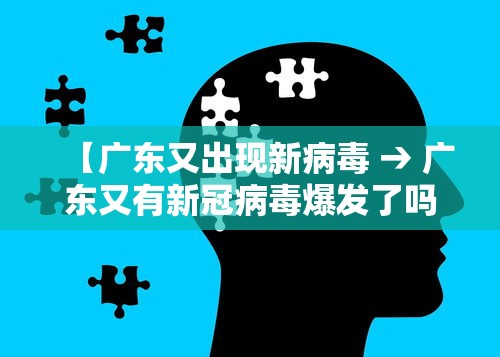 【广东又出现新病毒 → 广东又有新冠病毒爆发了吗】
