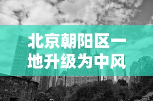 北京朝阳区一地升级为中风险地区：北京朝阳区属于哪个区