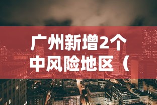 广州新增2个中风险地区(广州什么风险区) 广州新增2个中风险地区(广州什么风险区)