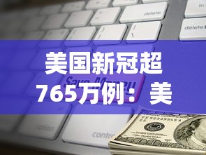 美国新冠超765万例:美国新型冠状病毒统计数据 美国新冠超765万例:美国新型冠状病毒统计数据