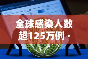 全球感染人数超125万例 · 2026为止全球新冠感染人数 全球感染人数超125万例 · 2026为止全球新冠感染人数
