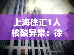 上海徐汇1人核酸异常：徐汇区最新公告