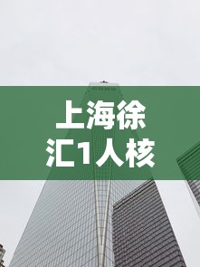 上海徐汇1人核酸异常：徐汇区最新公告