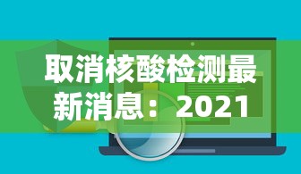 取消核酸检测最新消息:2021核酸检测何时取消 取消核酸检测最新消息:2021核酸检测何时取消