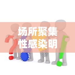 场所聚集性感染明显(人员聚集场所的定义) 场所聚集性感染明显(人员聚集场所的定义)