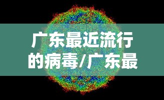 广东最近流行的病毒/广东最近流行病毒感染的症状和表现 广东最近流行的病毒/广东最近流行病毒感染的症状和表现