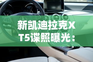 新凯迪拉克XT5谍照曝光：新款凯迪拉克XT5上市时间