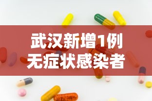 武汉新增1例无症状感染者：武汉新增1例无症状感染者行动轨迹