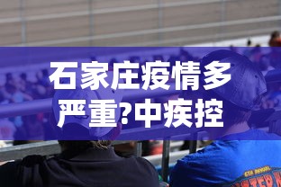石家庄疫情多严重?中疾控给出判断