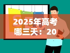 2025年高考哪三天：2025高考时间是几月几日开始的