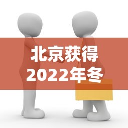 北京获得2022年冬奥会的举办权时间（北京申办2022年冬奥）