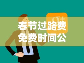 春节过路费免费时间公布2023（春节免过路费从什么时候开始）
