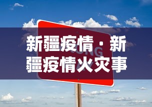 新疆疫情 · 新疆疫情火灾事故是不是全部解封了