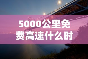 5000公里免费高速什么时候开始的