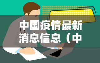 中国疫情最新消息信息(中国疾情最新消息) 中国疫情最新消息信息(中国疾情最新消息)