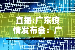 直播:广东疫情发布会：广东疫情防控最新动态