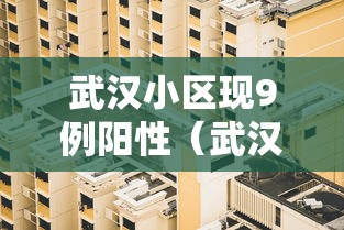 武汉小区现9例阳性（武汉被感染小区）