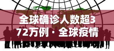 全球确诊人数超372万例 · 全球疫情新增确诊数据 全球确诊人数超372万例 · 全球疫情新增确诊数据