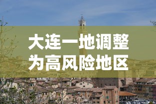 大连一地调整为高风险地区/大连市高峰期时间表 大连一地调整为高风险地区/大连市高峰期时间表