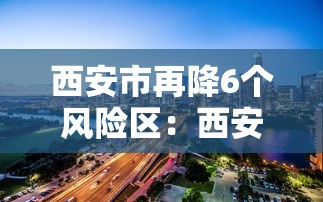 西安市再降6个风险区：西安封控区最新消息